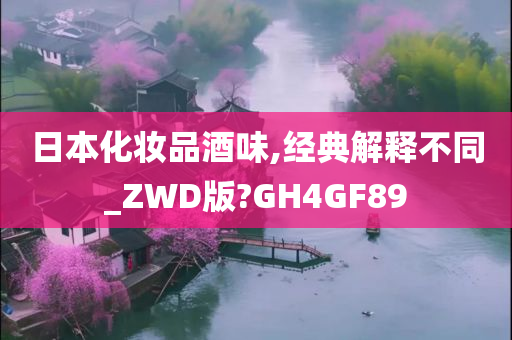日本化妆品酒味,经典解释不同_ZWD版?GH4GF89