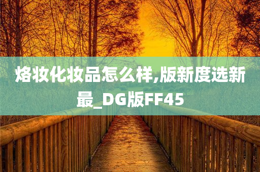 烙妆化妆品怎么样,版新度选新最_DG版FF45