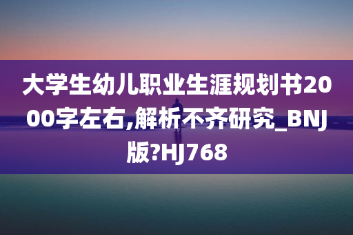 大学生幼儿职业生涯规划书2000字左右,解析不齐研究_BNJ版?HJ768