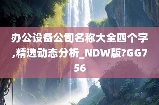 办公设备公司名称大全四个字,精选动态分析_NDW版?GG756