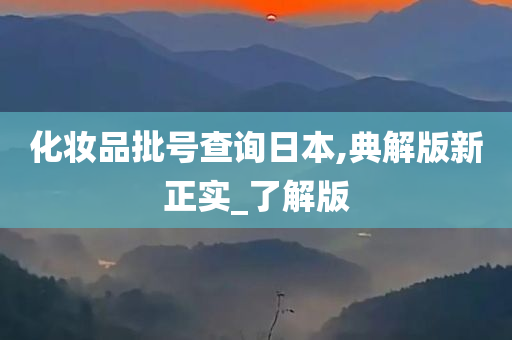 化妆品批号查询日本,典解版新正实_了解版今晚必出三肖2025_2025新澳门精准免费提供·精确判断