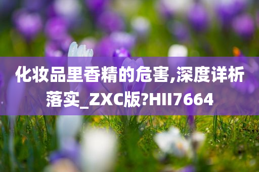 化妆品里香精的危害,深度详析落实_ZXC版?HII7664