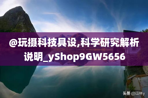 @玩摄科技具设,科学研究解析说明_yShop9GW5656