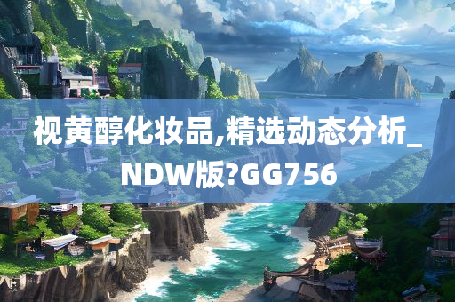 视黄醇化妆品,精选动态分析_NDW版?GG756