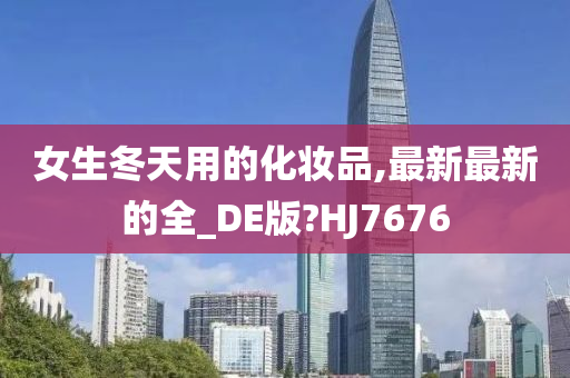 女生冬天用的化妆品,最新最新的全_DE版?HJ7676