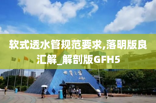软式透水管规范要求,落明版良汇解_解剖版GFH5