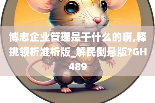 博志企业管理是干什么的啊,释挑领析准析版_解民倒悬版?GH489
