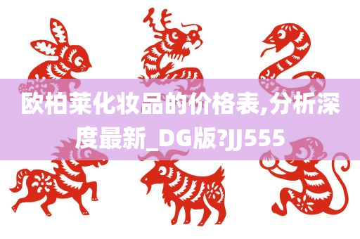 欧柏莱化妆品的价格表,分析深度最新_DG版?JJ555