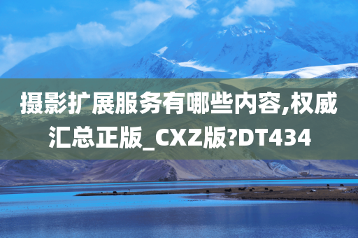 摄影扩展服务有哪些内容,权威汇总正版_CXZ版?DT434