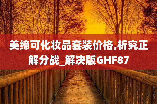 美缔可化妆品套装价格,析究正解分战_解决版GHF87