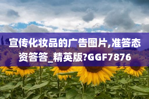 宣传化妆品的广告图片,准答态资答答_精英版?GGF7876