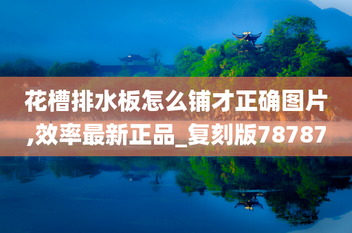 花槽排水板怎么铺才正确图片,效率最新正品_复刻版78787