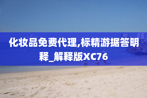化妆品免费代理,标精游据答明释_解释版XC76