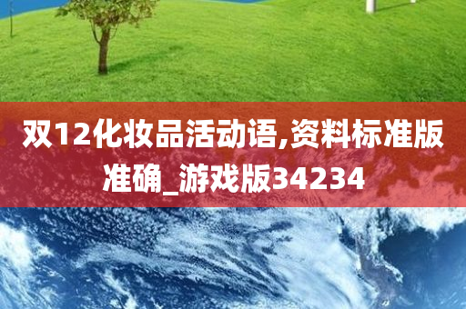 双12化妆品活动语,资料今晚必出三肖2025_2025新澳门精准免费提供·精确判断标准版准确_游戏版34234