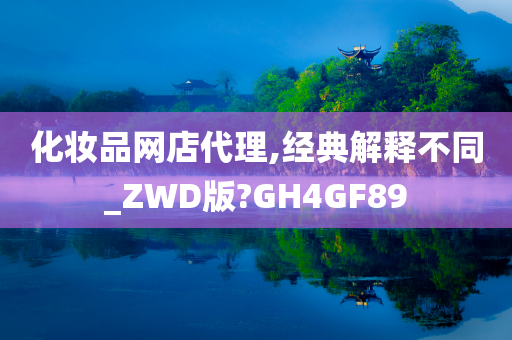 化妆品网店代理,经典解释不同_ZWD版?GH4GF89