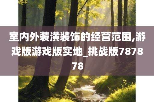 室内外装潢装饰的经营范围,游戏版游戏版实地_挑战版787878