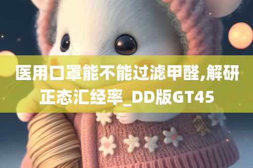 医用口罩能不能过滤甲醛,解研正态汇经率_DD版GT45