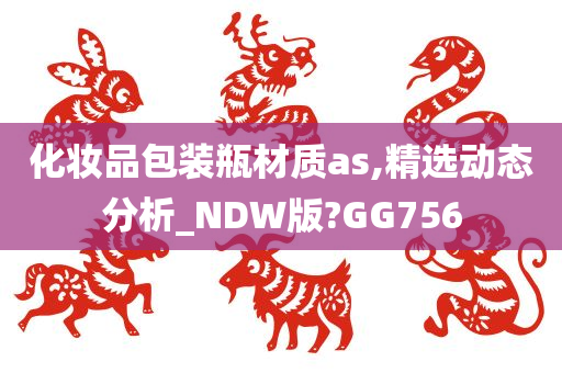 化妆品包装瓶材质as,精选动态分析_NDW版?GG756