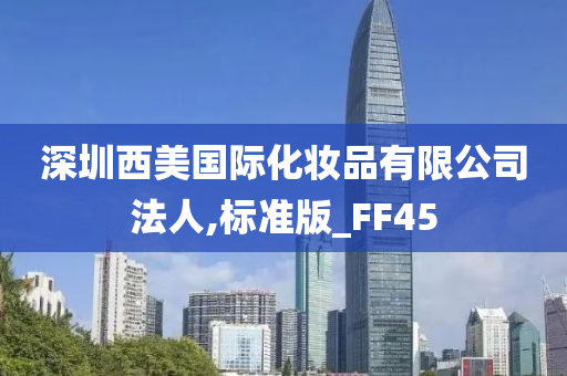 深圳西美国际化妆品有限公司法人,标准版_FF45