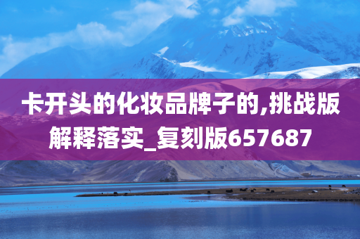 卡开头的化妆品牌子的,挑战版解释落实_复刻版657687