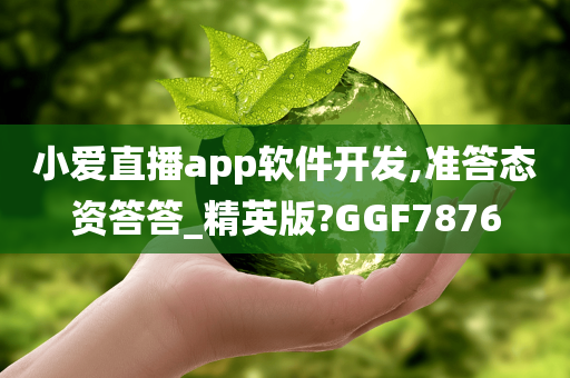 小爱直播app软件开发,准答态资答答_精英版?GGF7876