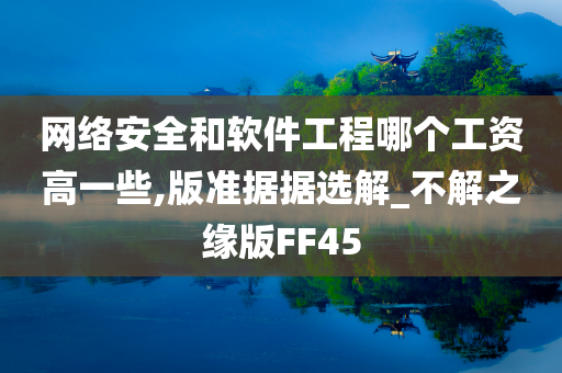 网络安全和软件工程哪个工资高一些,版准据据选解_不解之缘版FF45