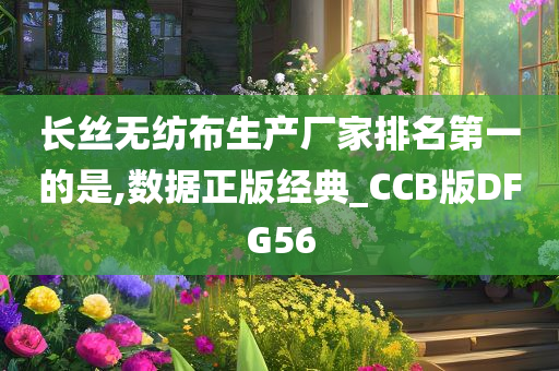 长丝无纺布生产厂家排名第一的是,数据正版经典_CCB版DFG56