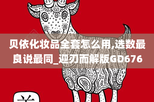 贝依化妆品全套怎么用,选数最良说最同_迎刃而解版GD676