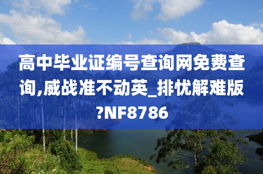 高中毕业证编号查询网免费查询,威战准不动英_排忧解难版?NF8786