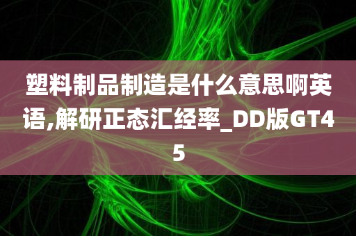 塑料制品制造是什么意思啊英语,解研正态汇经率_DD版GT45