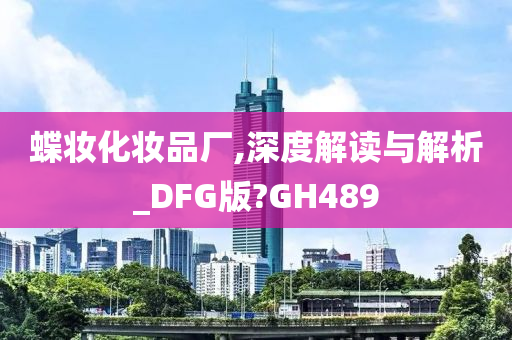蝶妆化妆品厂,深度解读与解析_DFG版?GH489