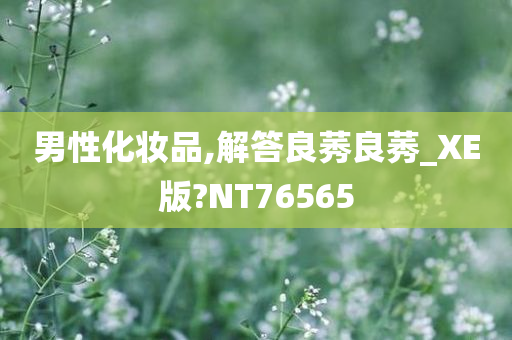 男性化妆品,解答良莠良莠_XE版?NT76565