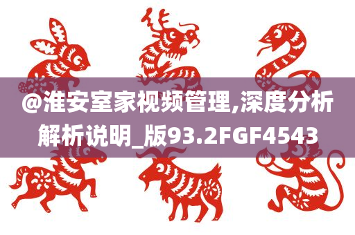 @淮安室家视频管理,深度分析解析说明_版93.2FGF4543