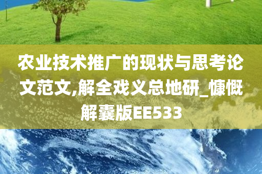 农业技术推广的现状与思考论文范文,解全戏义总地研_慷慨解囊版EE533