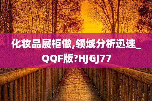 化妆品展柜做,领域分析迅速_QQF版?HJGJ77