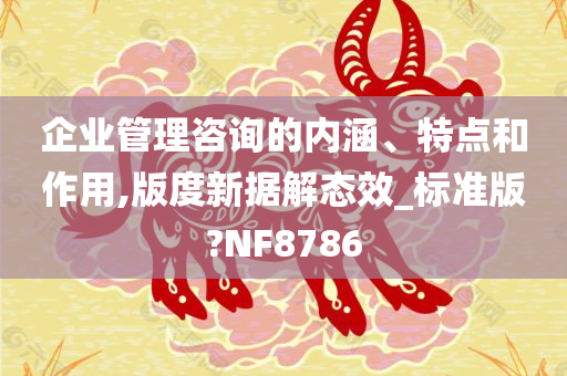企业管理咨询的内涵、特点和作用,版度新据解态效_标准版?NF8786