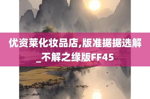 优资莱化妆品店,版准据据选解_不解之缘版FF45