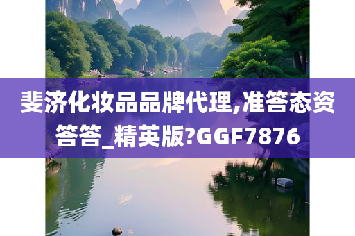 斐济化妆品品牌代理,准答态资答答_精英版?GGF7876