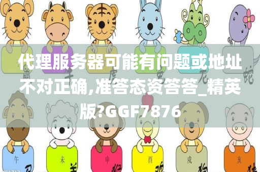 代理服务器可能有问题或地址不对正确,准答态资答答_精英版?GGF7876今晚必出三肖2025_2025新澳门精准免费提供·精确判断