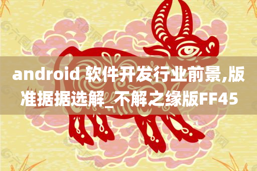 android 软件开发行业前景,版准据据选解_不解之缘版FF45
