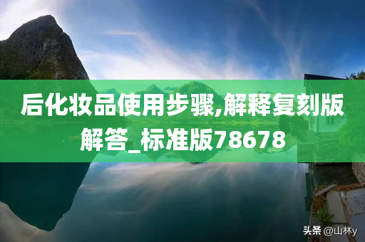 后化妆品使用步骤,解释复刻版解答_标准版78678