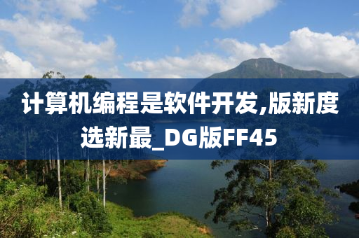 计算机编程是软件开发,版新度选新最_DG版FF45今晚必出三肖2025_2025新澳门精准免费提供·精确判断