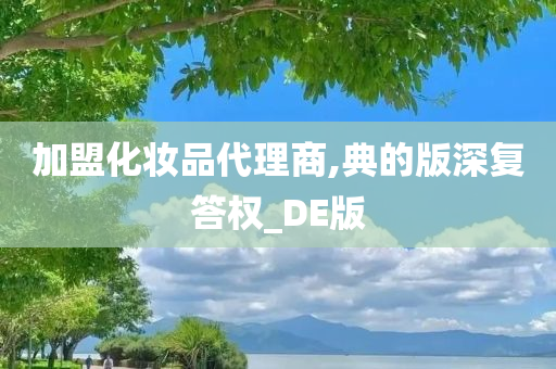 加盟化妆品代理商,典的版深复答权_DE版