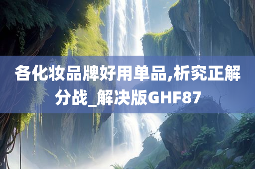 各化妆品牌好用单品,析究正解分战_解决版GHF87