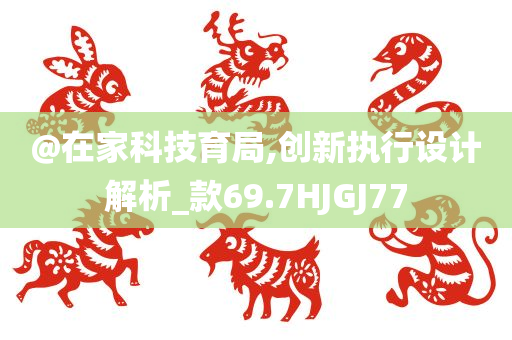 @在家科技育局,创新执行设计解析_款69.7HJGJ77