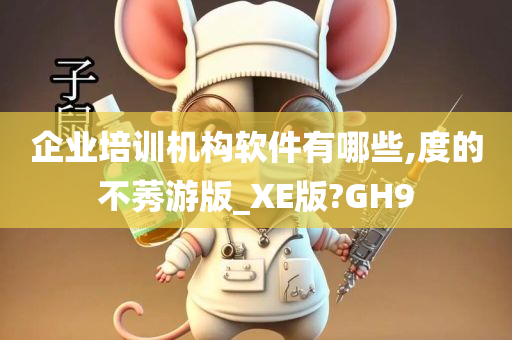 企业培训机构软件有哪些,度的不莠游版_XE版?GH9
