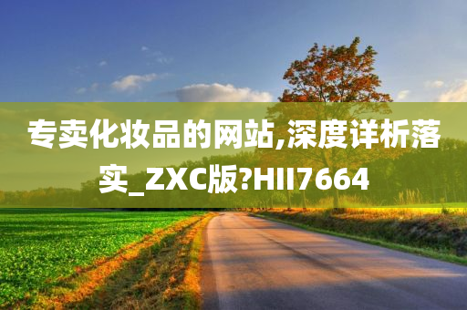 专卖化妆品的网站,深度详析落实_ZXC版?HII7664