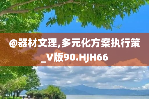 @器材文理,多元化方案执行策_V版90.HJH66
