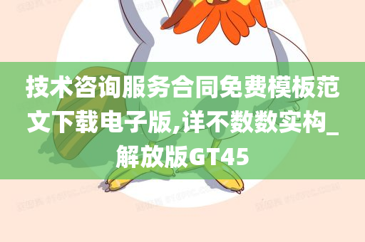 技术咨询服务合同免费模板范文下载电子版,详不数数实构_解放版GT45