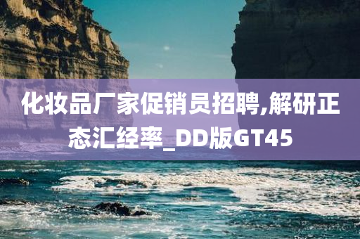 化妆品厂家促销员招聘,解研正态汇经率_DD版GT45